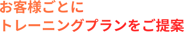 お客様ごとにトレーニングプランをご提案